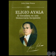 ELIGIO AYALA: el estadista en una democracia incipiente - Tomo I - Autor: JULIO CSAR FRUTOS - Ao 2015